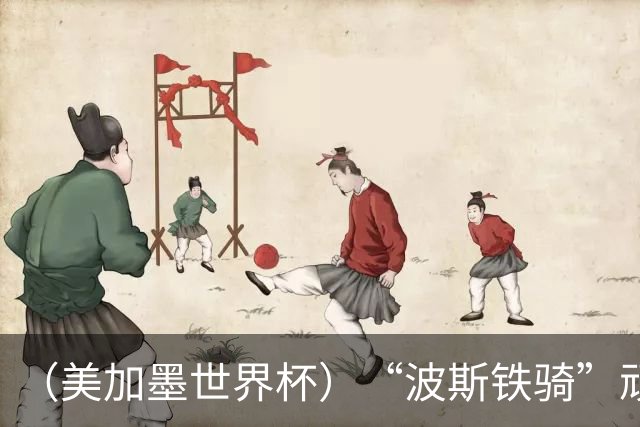 （美加墨世界杯）“波斯铁骑”顽强两连平 伊朗队期待更进一步